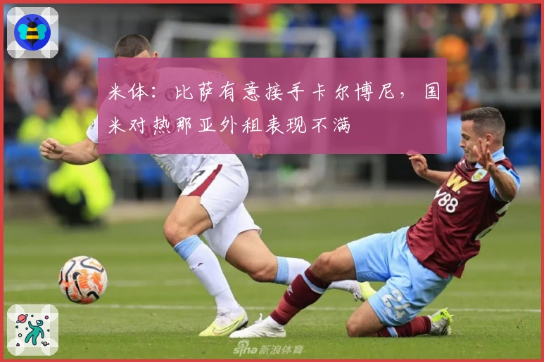 米体：比萨有意接手卡尔博尼，国米对热那亚外租表现不满