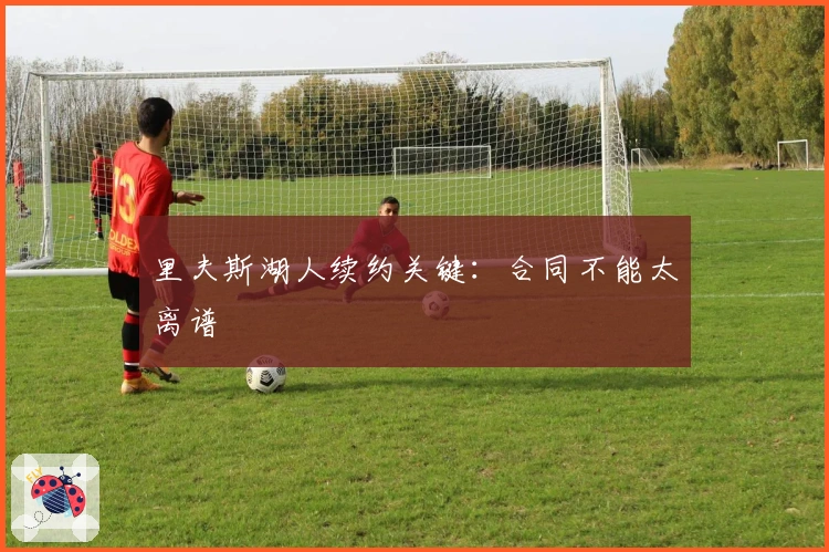 里夫斯湖人续约关键：合同不能太离谱