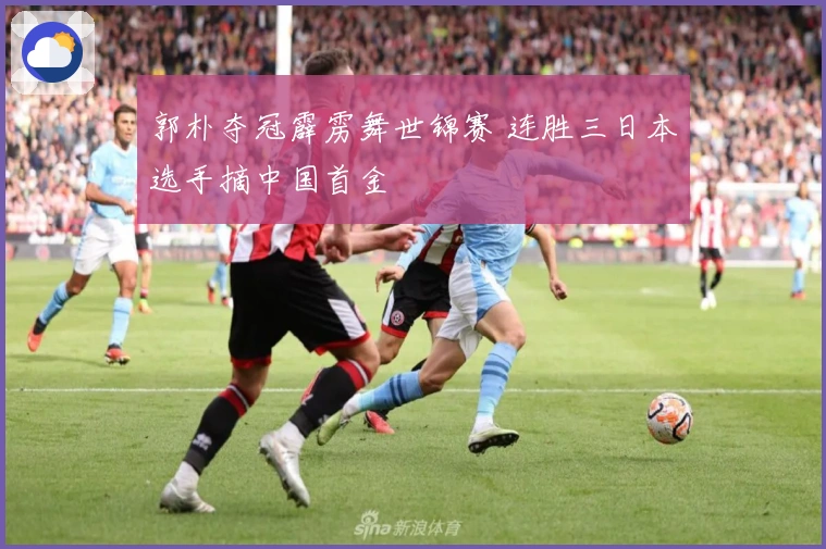 郭朴夺冠霹雳舞世锦赛 连胜三日本选手摘中国首金