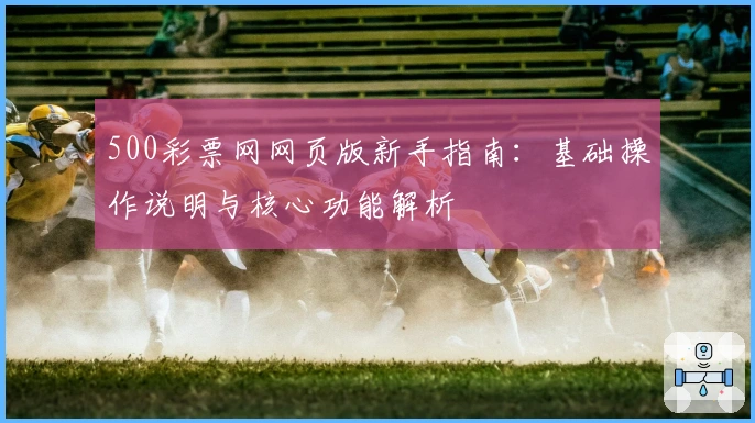 500彩票网网页版新手指南：基础操作说明与核心功能解析