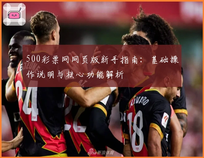 500彩票网网页版新手指南：基础操作说明与核心功能解析