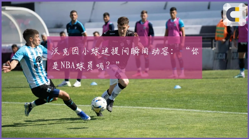 沃克因小球迷提问瞬间动容：“你是NBA球员吗？”