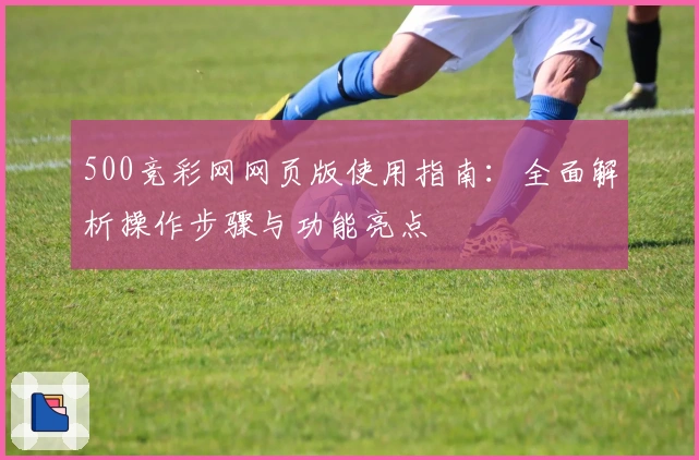 500竞彩网网页版使用指南：全面解析操作步骤与功能亮点