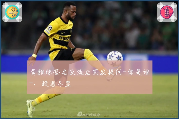 黄雅琼签名交流后突发提问-你是谁-，疑惑尽显