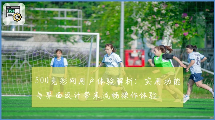 500竞彩网用户体验解析：实用功能与界面设计带来流畅操作体验