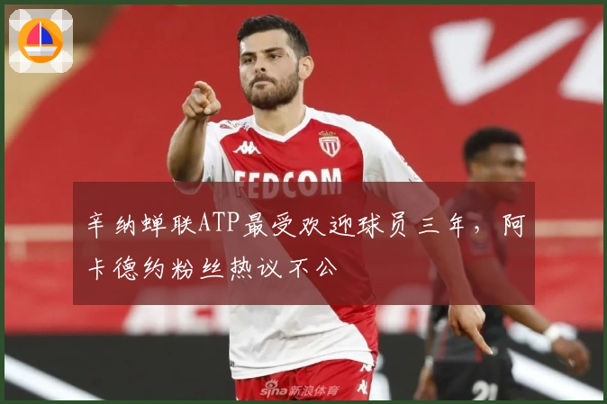 辛纳蝉联ATP最受欢迎球员三年，阿卡德约粉丝热议不公