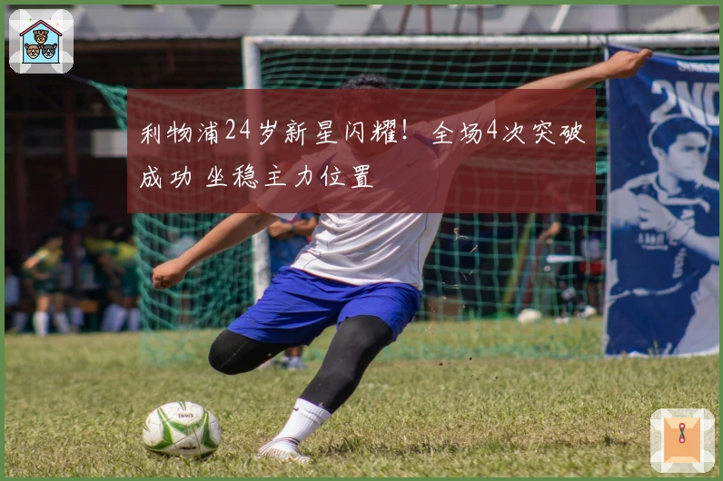 利物浦24岁新星闪耀！全场4次突破成功 坐稳主力位置