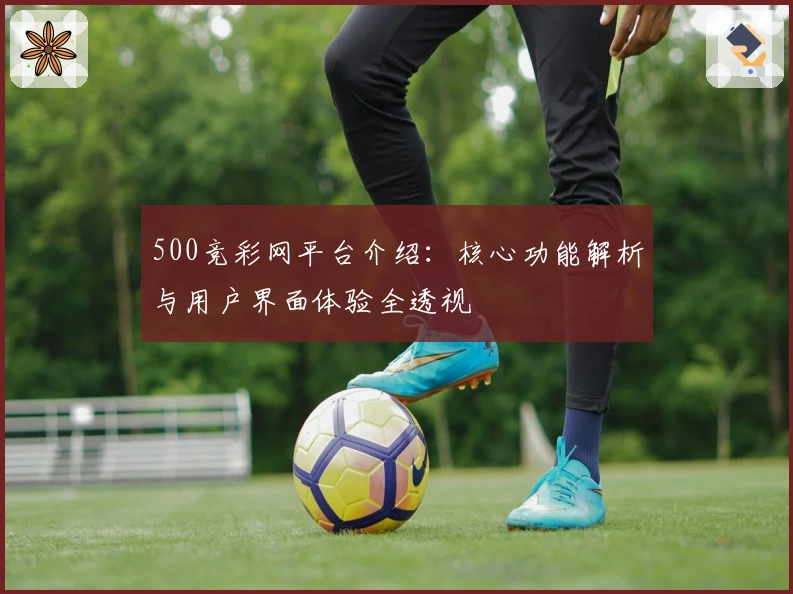 500竞彩网平台介绍：核心功能解析与用户界面体验全透视