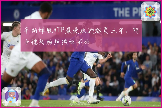 辛纳蝉联ATP最受欢迎球员三年，阿卡德约粉丝热议不公