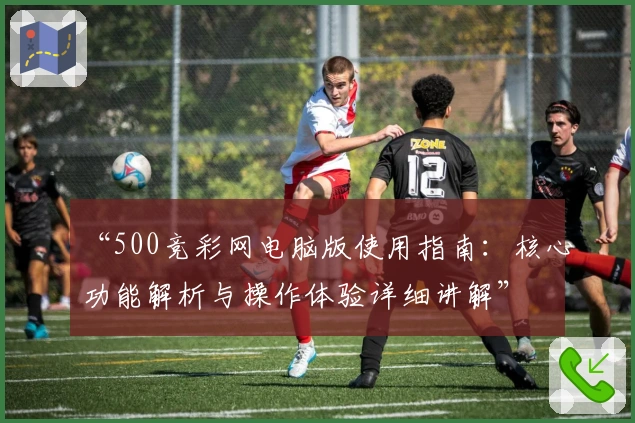 “500竞彩网电脑版使用指南：核心功能解析与操作体验详细讲解”