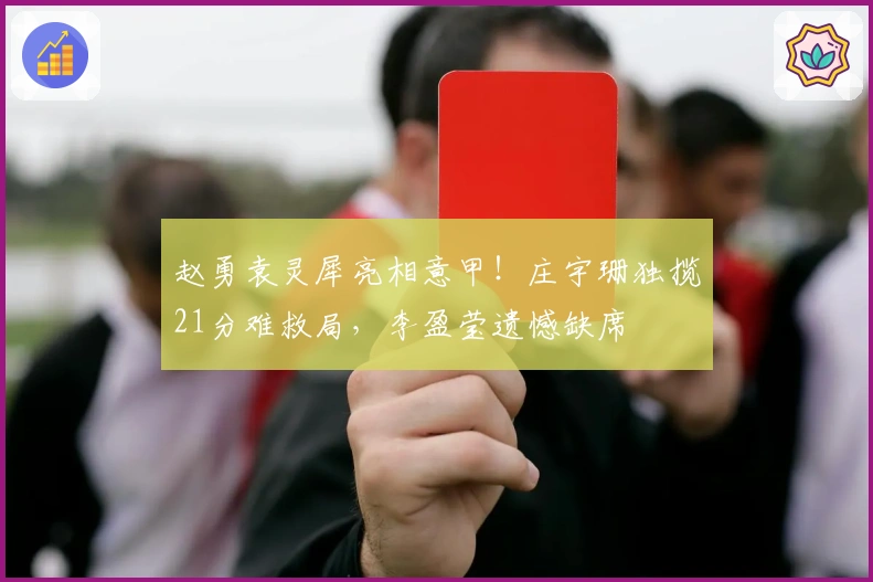 赵勇袁灵犀亮相意甲！庄宇珊独揽21分难救局，李盈莹遗憾缺席