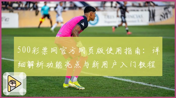 500彩票网官方网页版使用指南：详细解析功能亮点与新用户入门教程