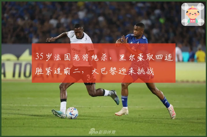 35岁法国老将绝杀，里尔豪取四连胜紧追前二，大巴黎迎来挑战