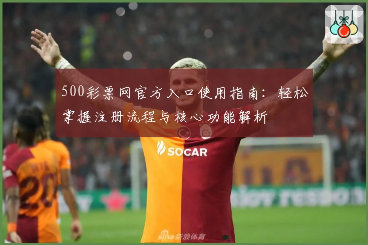 500彩票网官方入口使用指南：轻松掌握注册流程与核心功能解析