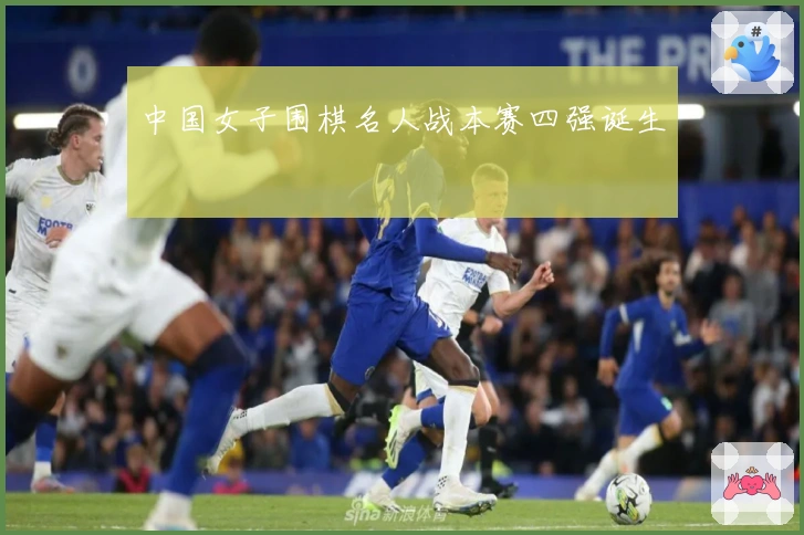 中国女子围棋名人战本赛四强诞生