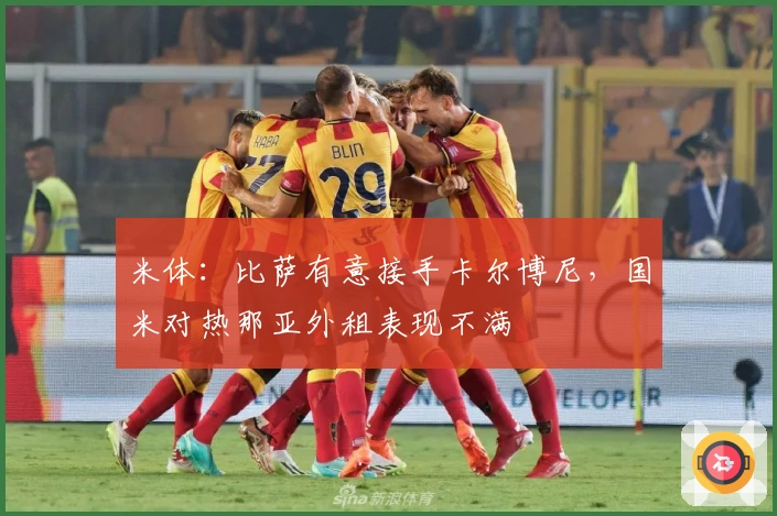米体：比萨有意接手卡尔博尼，国米对热那亚外租表现不满