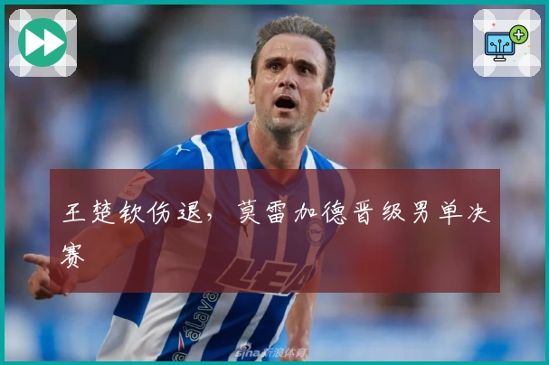 王楚钦伤退，莫雷加德晋级男单决赛