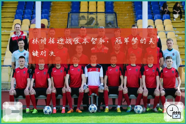 林诗栋迎战张本智和，冠军梦的关键对决